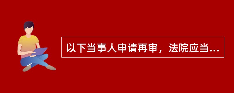 以下当事人申请再审，法院应当受理的情形是：（）