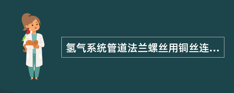 氢气系统管道法兰螺丝用铜丝连接接地是（）。