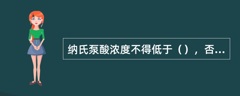 纳氏泵酸浓度不得低于（），否则必须更换；以免腐蚀泵体、管道及（）。