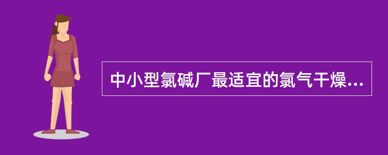 中小型氯碱厂最适宜的氯气干燥是（）。