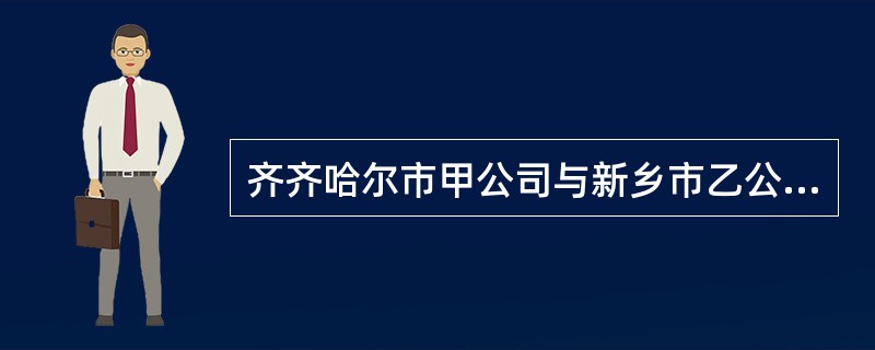 齐齐哈尔市甲公司与新乡市乙公司发生大米购销合同纠纷，双方约定由哈尔滨仲裁委员会对