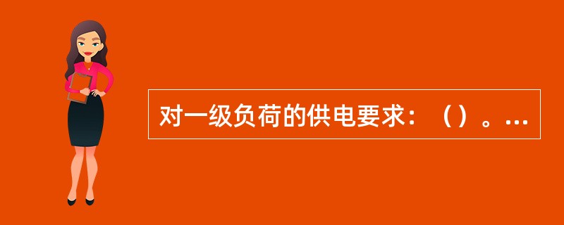 对一级负荷的供电要求：（）。（如两个发电厂、一个发电厂和一个地区电网、两个地区变