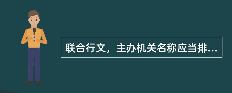 联合行文，主办机关名称应当排列在前，联合下发的文件，应由主办机关盖章。