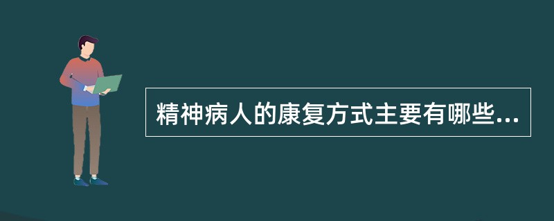 精神病人的康复方式主要有哪些？（）