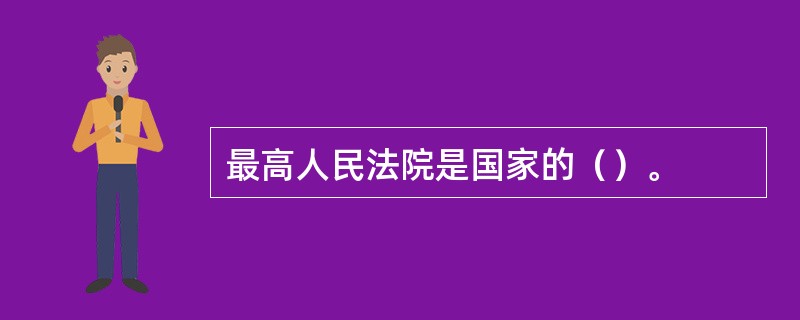 最高人民法院是国家的（）。