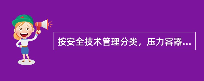 按安全技术管理分类，压力容器可分为（）和移动式容器。