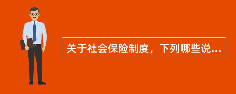 关于社会保险制度，下列哪些说法是正确的?()