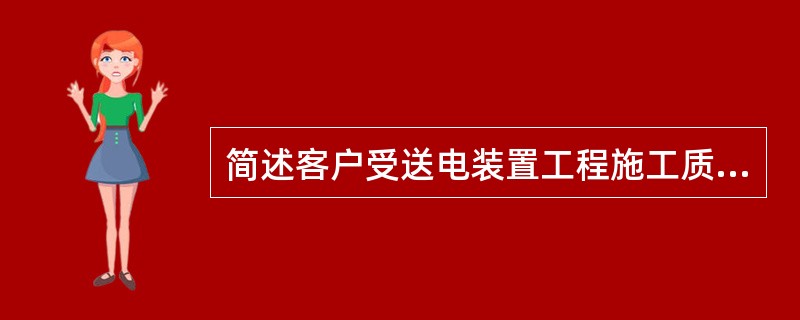 简述客户受送电装置工程施工质量检查的工作内容？