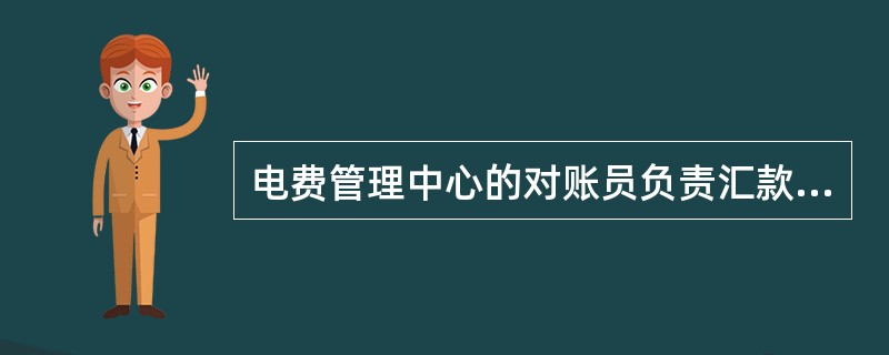 电费管理中心的对账员负责汇款电费到帐查询销帐的审核工作。