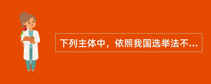 下列主体中，依照我国选举法不列入选民名单的是（）。