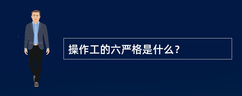 操作工的六严格是什么？