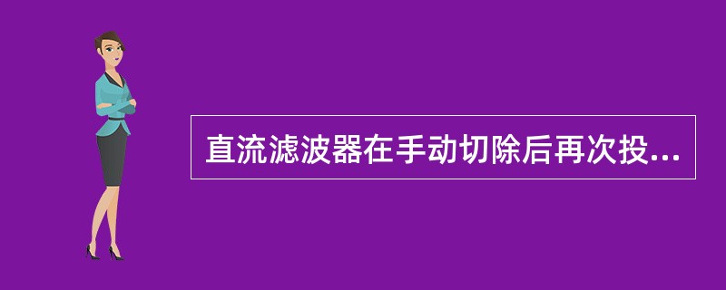 直流滤波器在手动切除后再次投入运行，需要等待的放电时间约为（）。