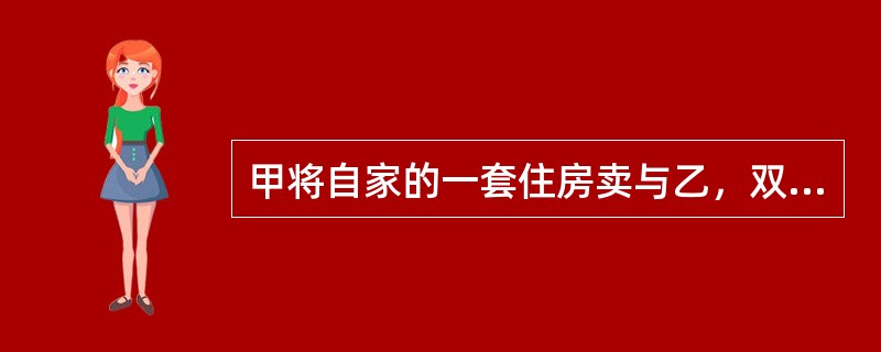 甲将自家的一套住房卖与乙，双方签订了一份合同。合同约定，乙应于2011年4月7日