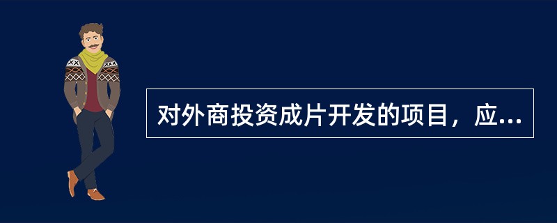 对外商投资成片开发的项目，应当由省、自治区、直辖市人民政府审批其项目建议书的情况