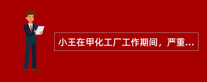 小王在甲化工厂工作期间，严重违反操作规程，发生事故，不仅给甲厂造成重大损失而且本