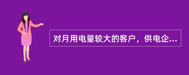 对月用电量较大的客户，供电企业可按客户月电费确定每月分若干次收费，并于抄表后结清