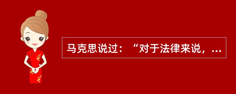 马克思说过：“对于法律来说，除了我的行为以外，我是根本不存在的，我根本不是法律的