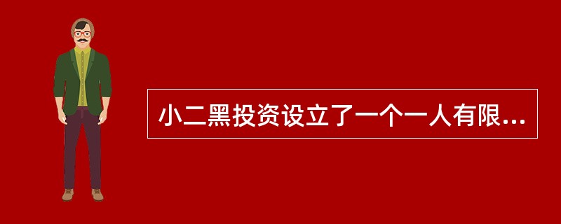 小二黑投资设立了一个一人有限责任公司，根据《公司法》对一人有限责任公司的限制性规