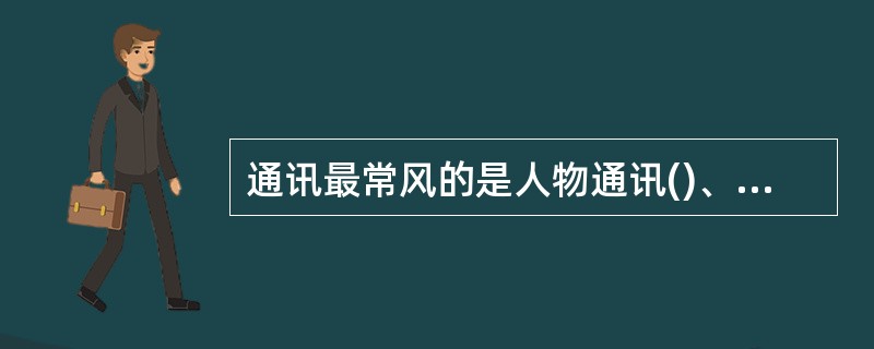 通讯最常风的是人物通讯()、。有时以“巡礼”、“侧记”、“见闻”、“报告”等形式