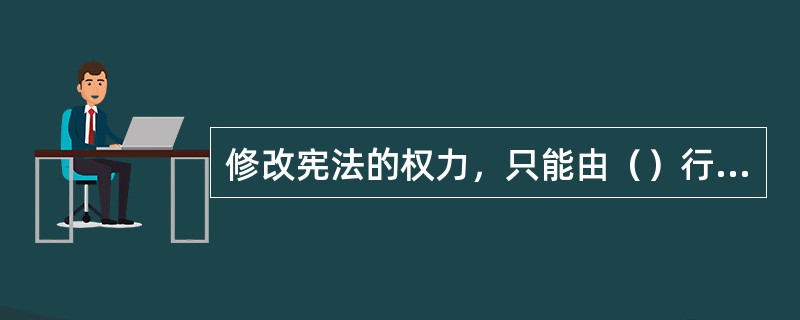 修改宪法的权力，只能由（）行使。