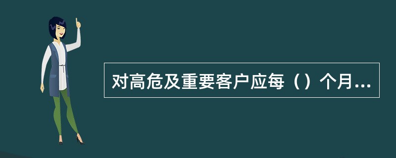 对高危及重要客户应每（）个月检查一次。