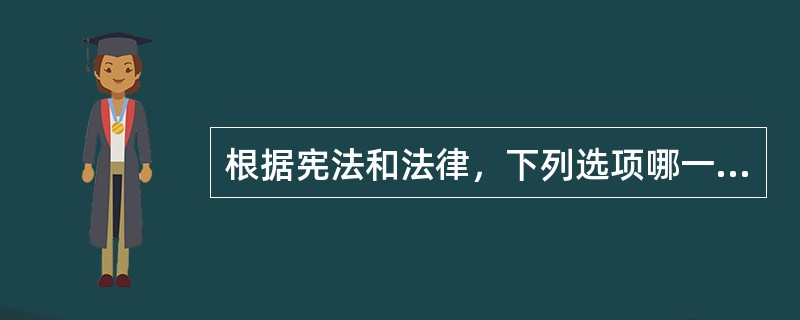 根据宪法和法律，下列选项哪一项符合法律规定?