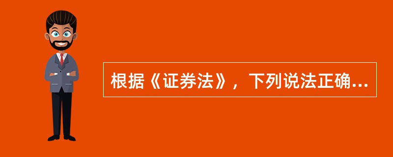 根据《证券法》，下列说法正确的是?