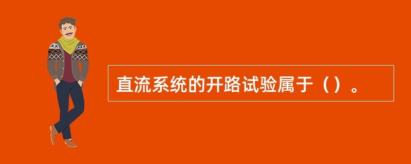 直流系统的开路试验属于（）。