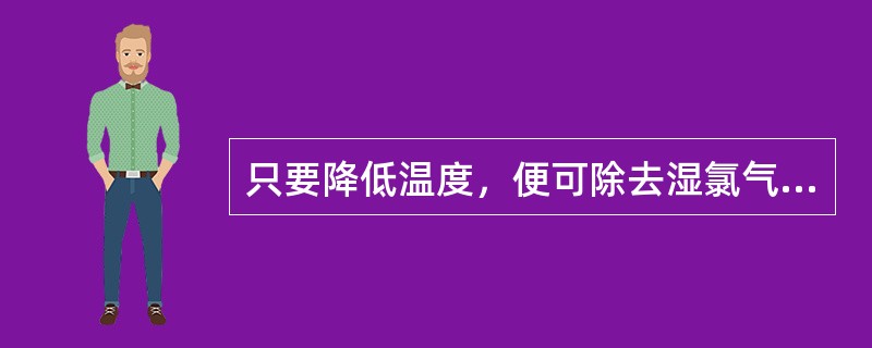 只要降低温度，便可除去湿氯气中的水分。