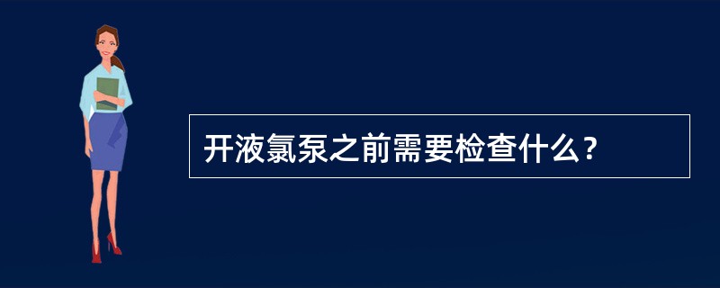 开液氯泵之前需要检查什么？