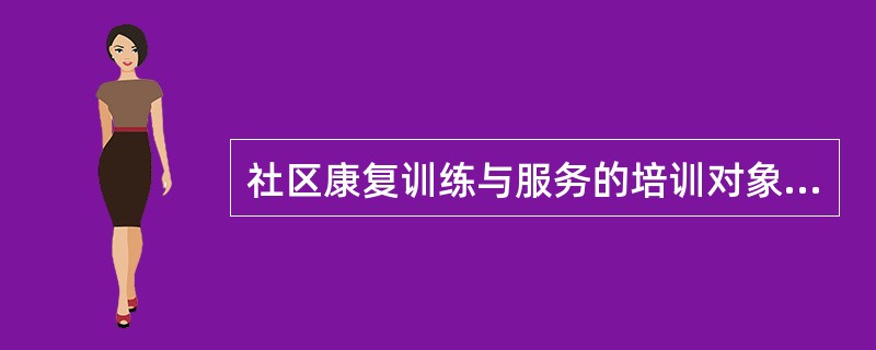 社区康复训练与服务的培训对象是（）