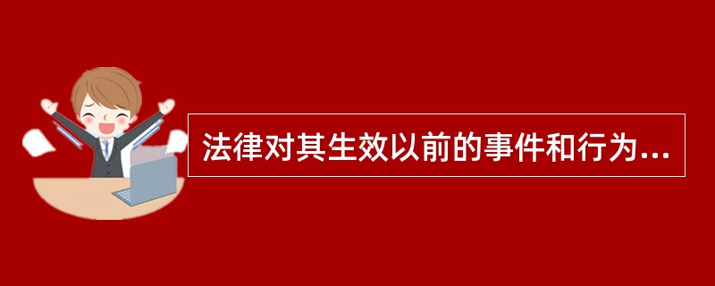 法律对其生效以前的事件和行为是否适用，称为（）