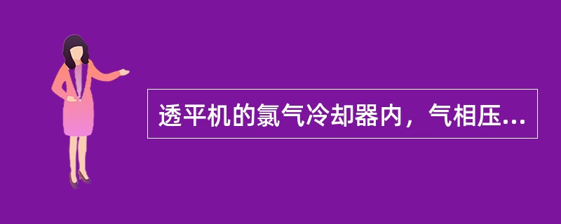 透平机的氯气冷却器内，气相压力必须大于液相压力。