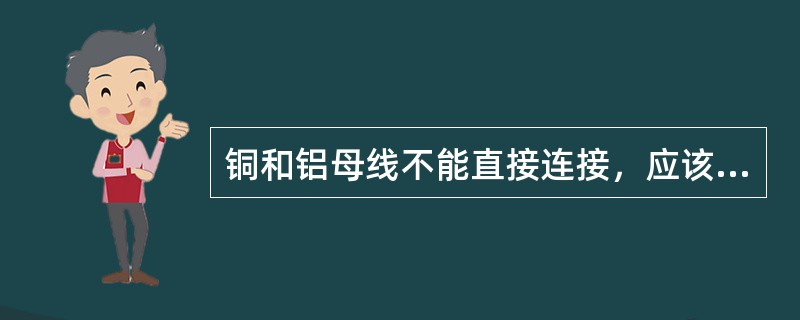 铜和铝母线不能直接连接，应该采用（）后用螺栓连接。