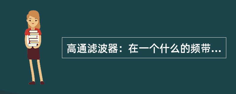 高通滤波器：在一个什么的频带范围内是一个很低的阻抗。（）