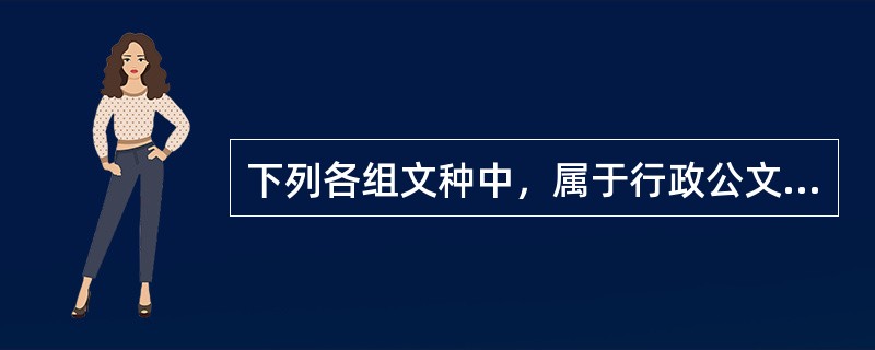 下列各组文种中，属于行政公文的一组是()。