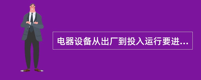 电器设备从出厂到投入运行要进行什么试验？