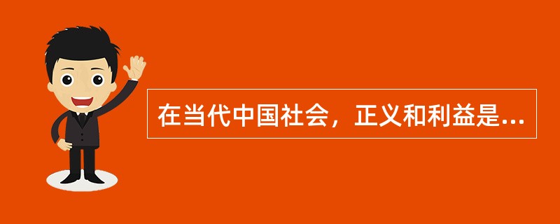 在当代中国社会，正义和利益是（）