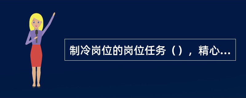 制冷岗位的岗位任务（），精心操作及保养冷冻机组。