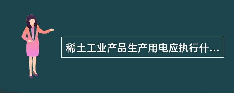 稀土工业产品生产用电应执行什么电价？