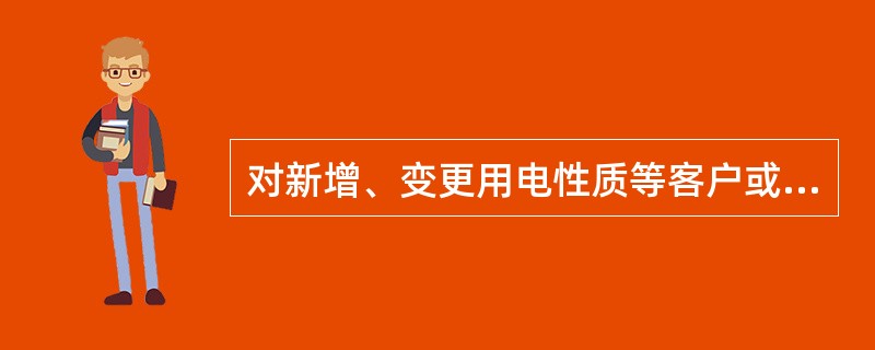 对新增、变更用电性质等客户或涉及电价、电费变化的其他客户，均应由稽核员进行（），