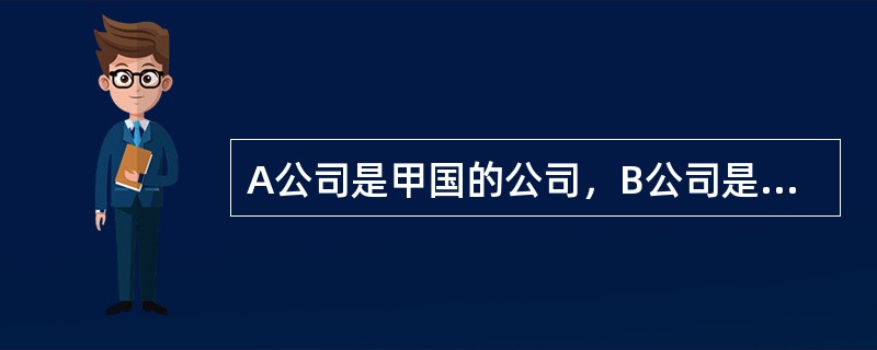 A公司是甲国的公司，B公司是中国广州的一家公司，B公司生产烟花爆竹。A公司向B公