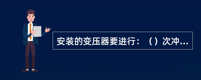 安装的变压器要进行：（）次冲击台闸试验。