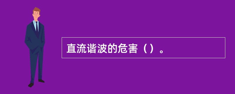 直流谐波的危害（）。