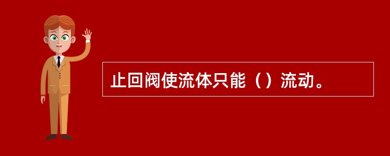 止回阀使流体只能（）流动。