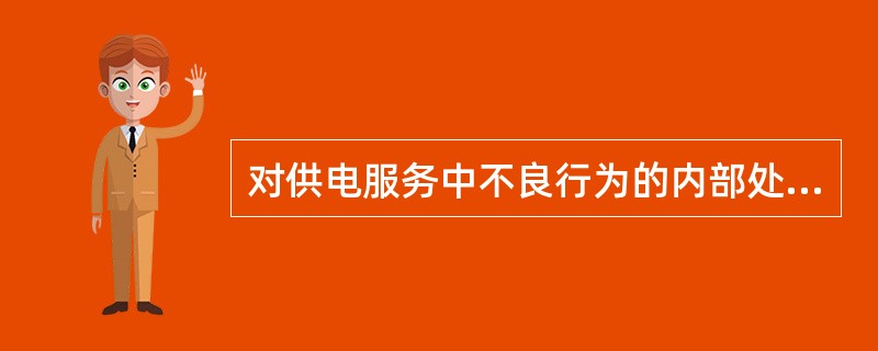 对供电服务中不良行为的内部处罚分为通报批评、（）、行政处分。