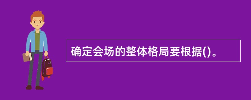 确定会场的整体格局要根据()。