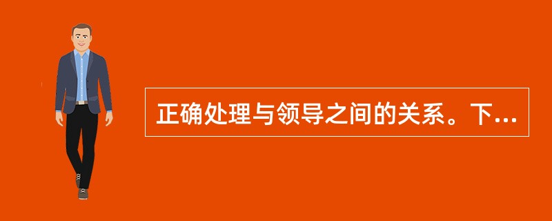 正确处理与领导之间的关系。下列做法中正确的是()。