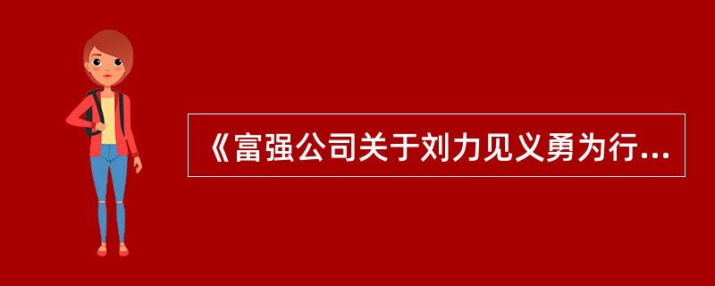 《富强公司关于刘力见义勇为行为的表彰通报》，其作者是()。