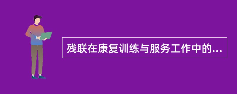 残联在康复训练与服务工作中的作用？